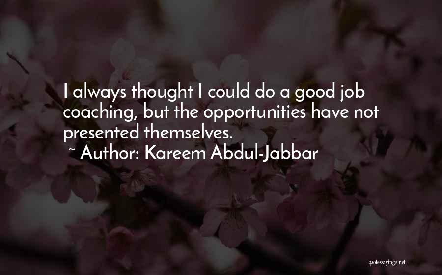 Kareem Abdul-Jabbar Quotes: I Always Thought I Could Do A Good Job Coaching, But The Opportunities Have Not Presented Themselves.