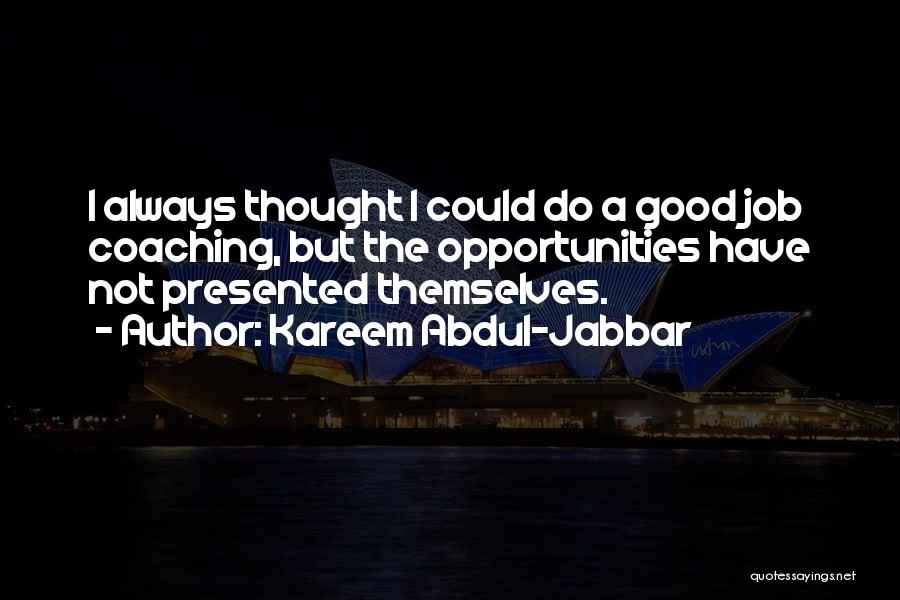 Kareem Abdul-Jabbar Quotes: I Always Thought I Could Do A Good Job Coaching, But The Opportunities Have Not Presented Themselves.