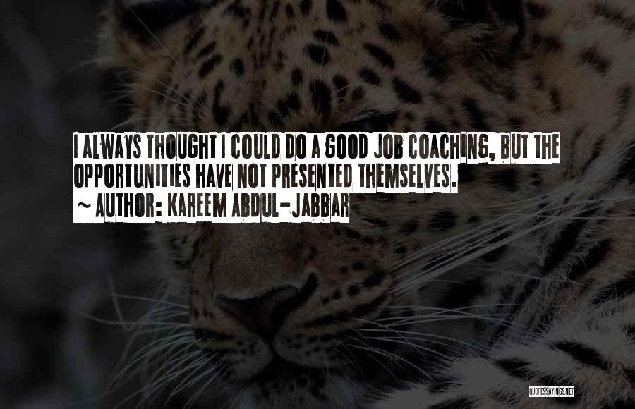 Kareem Abdul-Jabbar Quotes: I Always Thought I Could Do A Good Job Coaching, But The Opportunities Have Not Presented Themselves.