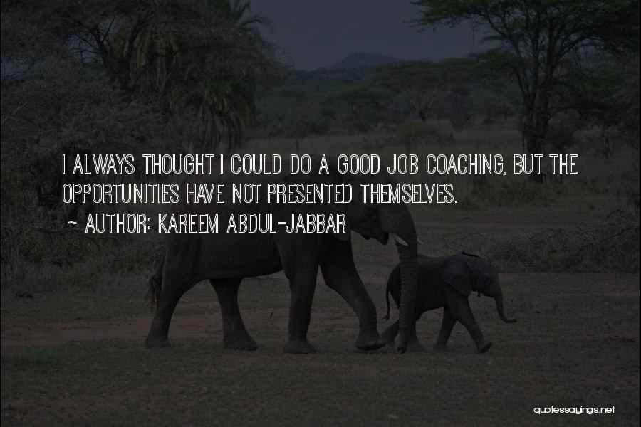 Kareem Abdul-Jabbar Quotes: I Always Thought I Could Do A Good Job Coaching, But The Opportunities Have Not Presented Themselves.
