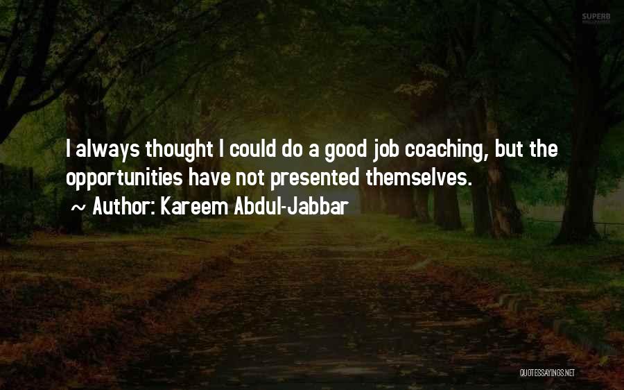 Kareem Abdul-Jabbar Quotes: I Always Thought I Could Do A Good Job Coaching, But The Opportunities Have Not Presented Themselves.
