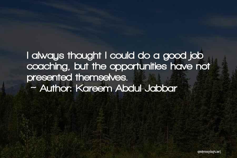 Kareem Abdul-Jabbar Quotes: I Always Thought I Could Do A Good Job Coaching, But The Opportunities Have Not Presented Themselves.