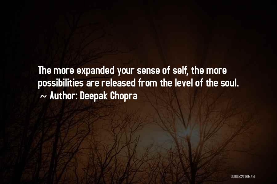 Deepak Chopra Quotes: The More Expanded Your Sense Of Self, The More Possibilities Are Released From The Level Of The Soul.