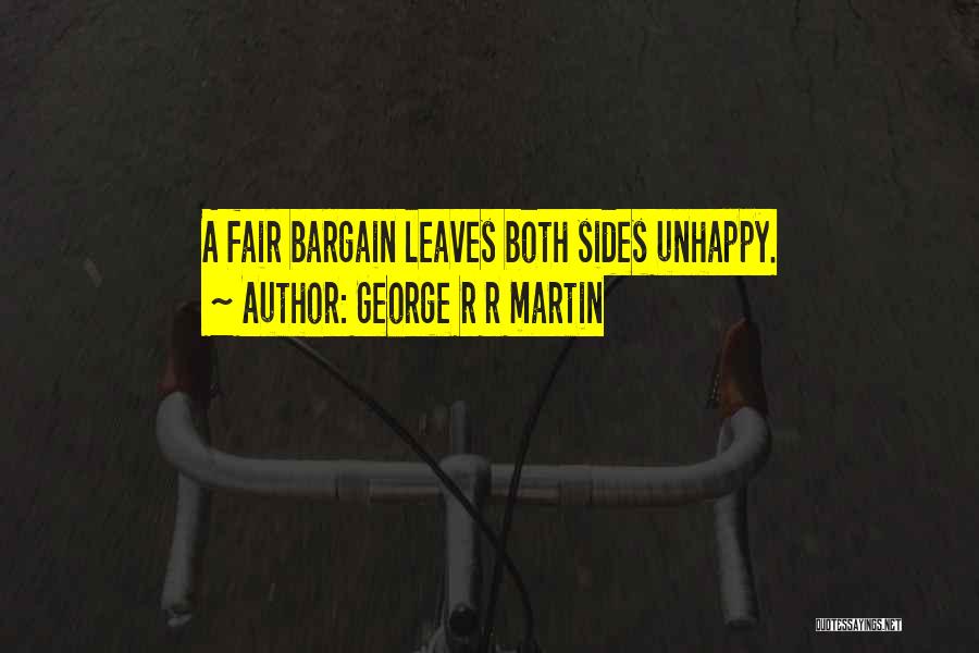 George R R Martin Quotes: A Fair Bargain Leaves Both Sides Unhappy.
