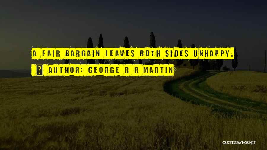 George R R Martin Quotes: A Fair Bargain Leaves Both Sides Unhappy.
