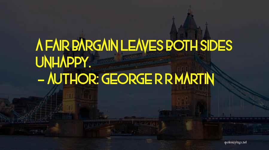George R R Martin Quotes: A Fair Bargain Leaves Both Sides Unhappy.