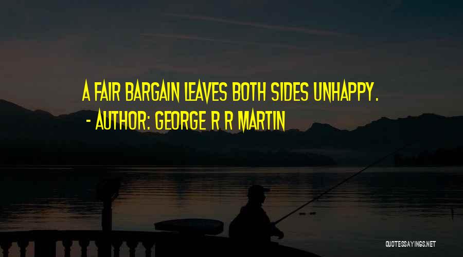 George R R Martin Quotes: A Fair Bargain Leaves Both Sides Unhappy.