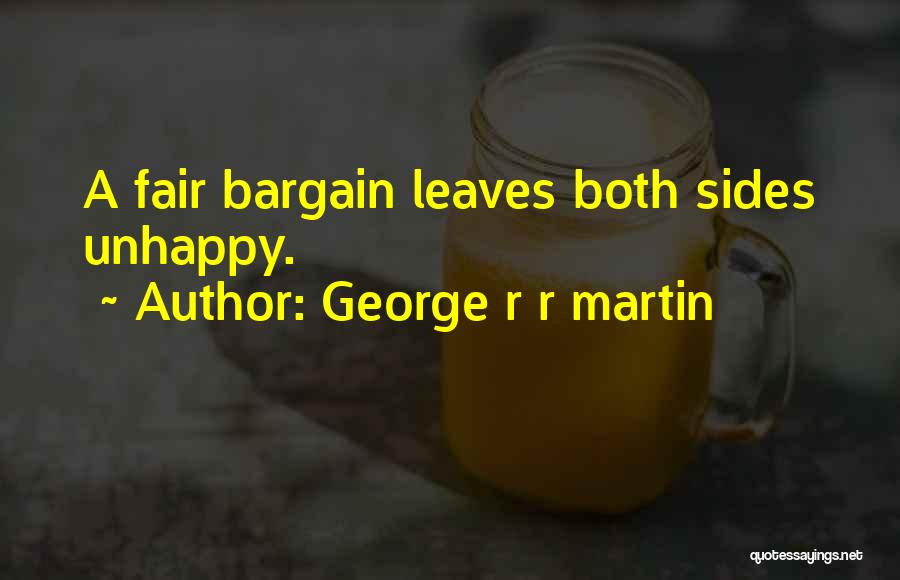 George R R Martin Quotes: A Fair Bargain Leaves Both Sides Unhappy.