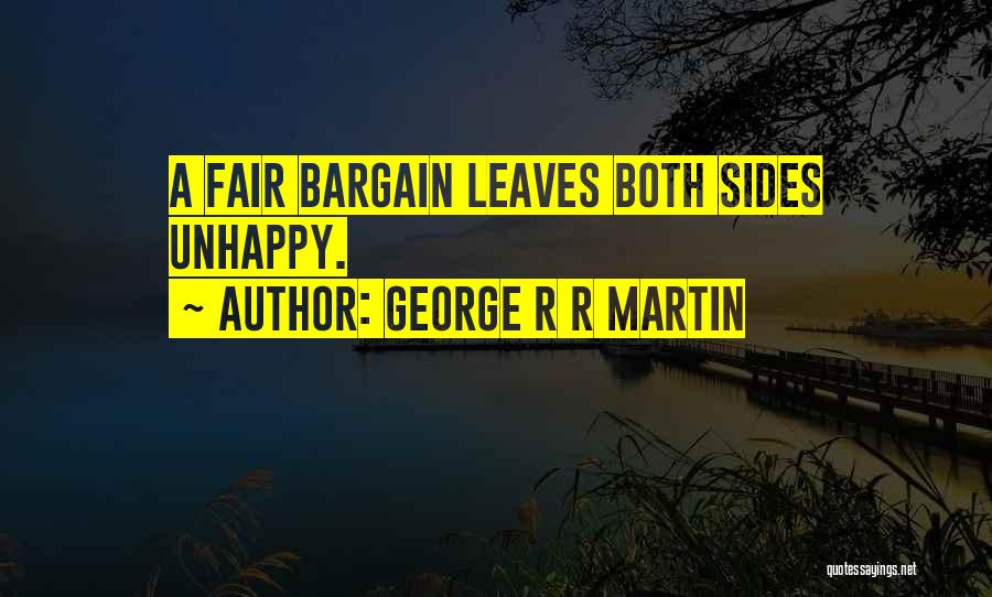 George R R Martin Quotes: A Fair Bargain Leaves Both Sides Unhappy.