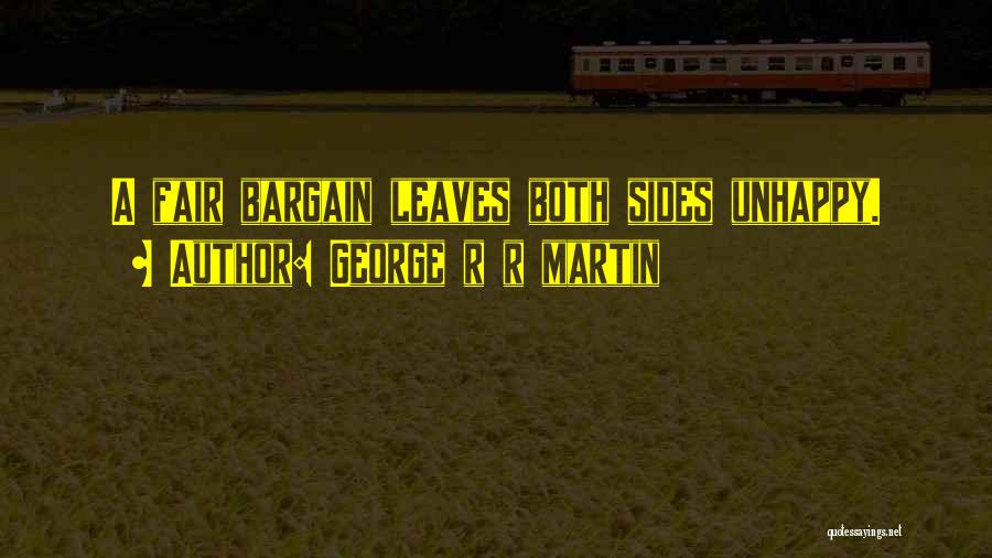 George R R Martin Quotes: A Fair Bargain Leaves Both Sides Unhappy.