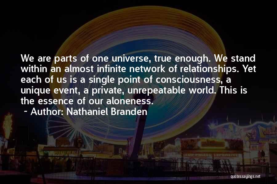 Nathaniel Branden Quotes: We Are Parts Of One Universe, True Enough. We Stand Within An Almost Infinite Network Of Relationships. Yet Each Of