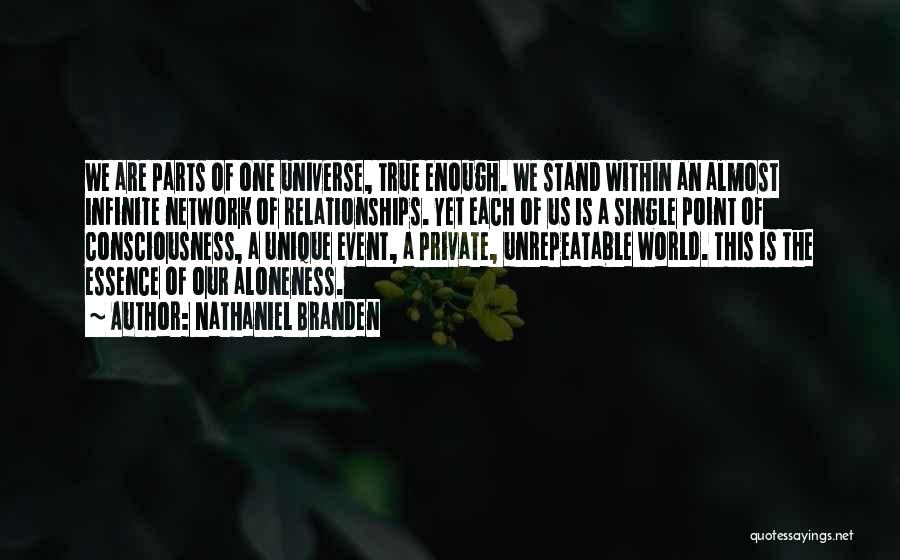 Nathaniel Branden Quotes: We Are Parts Of One Universe, True Enough. We Stand Within An Almost Infinite Network Of Relationships. Yet Each Of