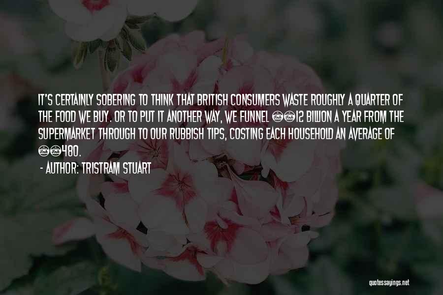 Tristram Stuart Quotes: It's Certainly Sobering To Think That British Consumers Waste Roughly A Quarter Of The Food We Buy. Or To Put