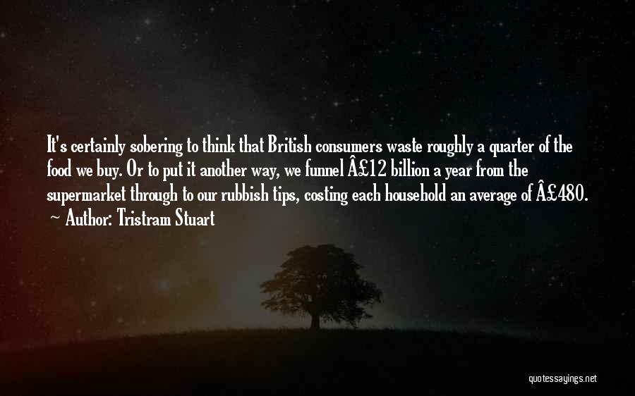 Tristram Stuart Quotes: It's Certainly Sobering To Think That British Consumers Waste Roughly A Quarter Of The Food We Buy. Or To Put