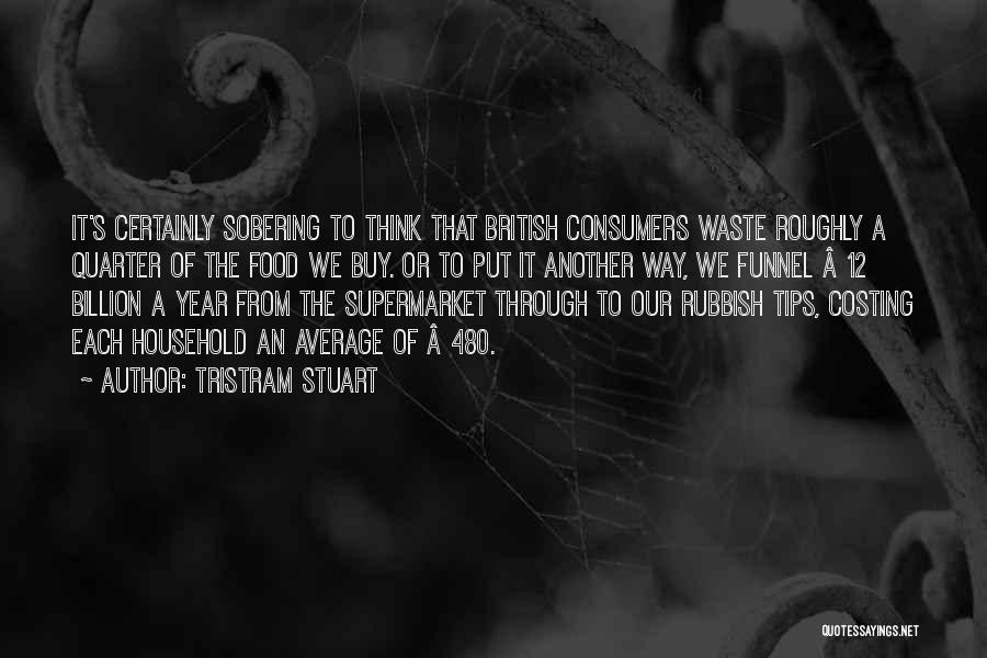 Tristram Stuart Quotes: It's Certainly Sobering To Think That British Consumers Waste Roughly A Quarter Of The Food We Buy. Or To Put