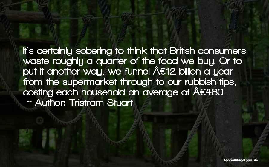 Tristram Stuart Quotes: It's Certainly Sobering To Think That British Consumers Waste Roughly A Quarter Of The Food We Buy. Or To Put