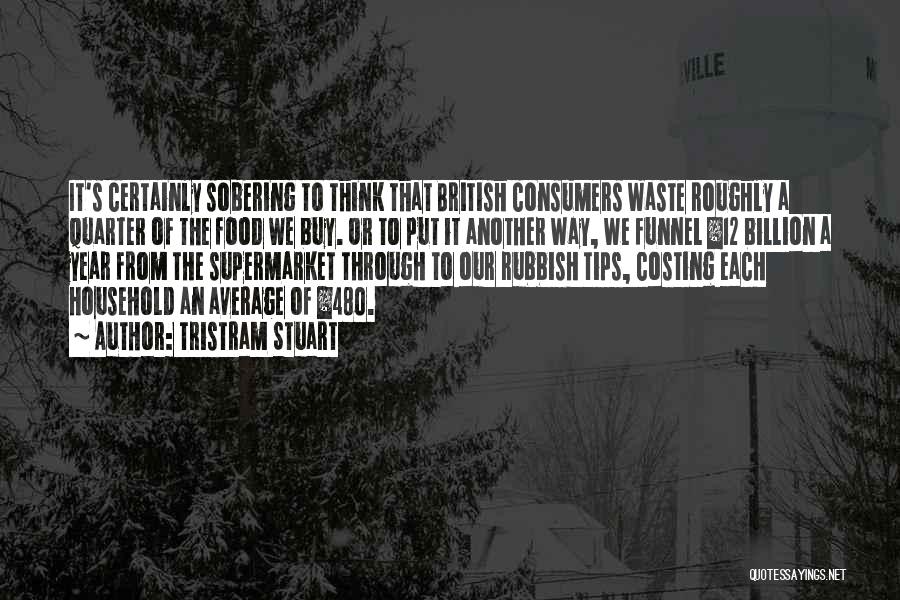 Tristram Stuart Quotes: It's Certainly Sobering To Think That British Consumers Waste Roughly A Quarter Of The Food We Buy. Or To Put