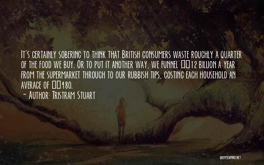 Tristram Stuart Quotes: It's Certainly Sobering To Think That British Consumers Waste Roughly A Quarter Of The Food We Buy. Or To Put