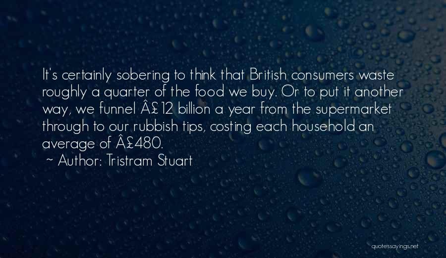 Tristram Stuart Quotes: It's Certainly Sobering To Think That British Consumers Waste Roughly A Quarter Of The Food We Buy. Or To Put