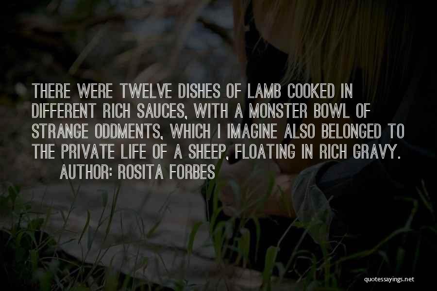 Rosita Forbes Quotes: There Were Twelve Dishes Of Lamb Cooked In Different Rich Sauces, With A Monster Bowl Of Strange Oddments, Which I