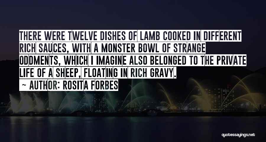 Rosita Forbes Quotes: There Were Twelve Dishes Of Lamb Cooked In Different Rich Sauces, With A Monster Bowl Of Strange Oddments, Which I
