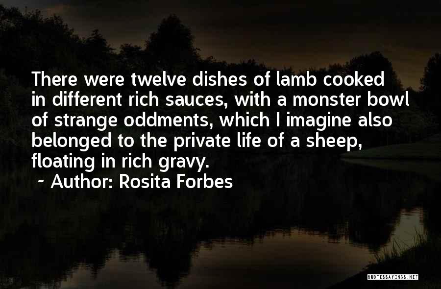 Rosita Forbes Quotes: There Were Twelve Dishes Of Lamb Cooked In Different Rich Sauces, With A Monster Bowl Of Strange Oddments, Which I