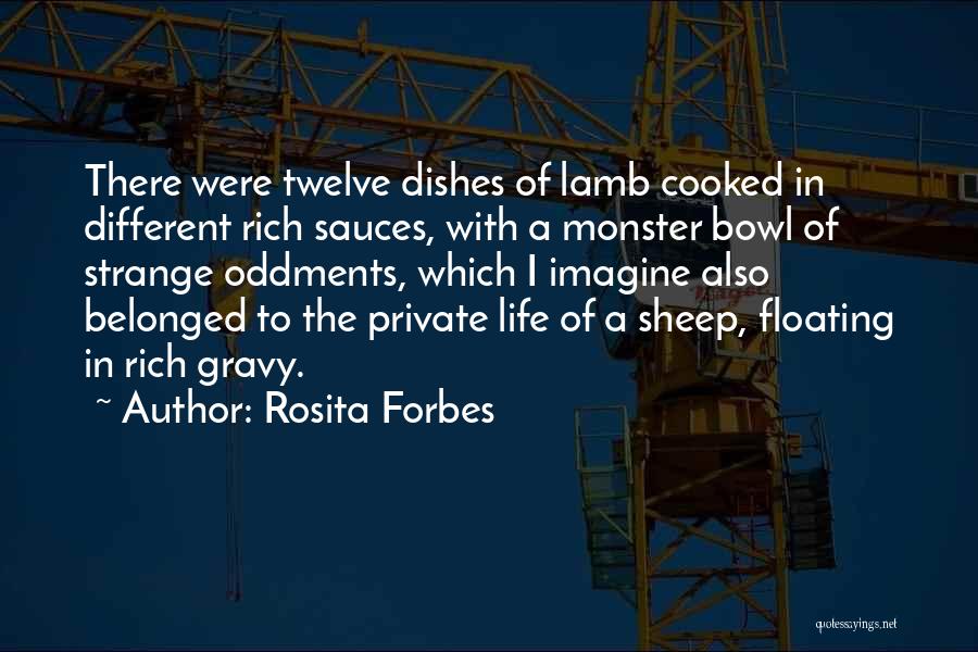 Rosita Forbes Quotes: There Were Twelve Dishes Of Lamb Cooked In Different Rich Sauces, With A Monster Bowl Of Strange Oddments, Which I