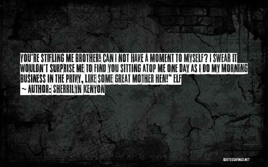 Sherrilyn Kenyon Quotes: You're Stifling Me Brother! Can I Not Have A Moment To Myself? I Swear It Wouldn't Surprise Me To Find