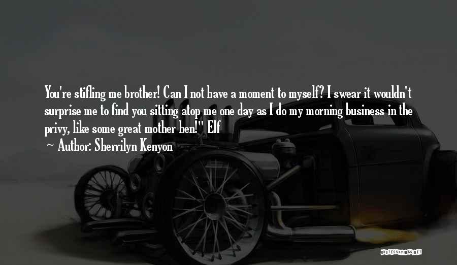 Sherrilyn Kenyon Quotes: You're Stifling Me Brother! Can I Not Have A Moment To Myself? I Swear It Wouldn't Surprise Me To Find