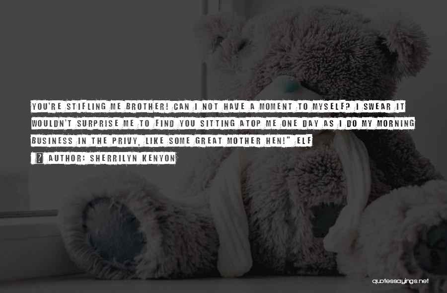 Sherrilyn Kenyon Quotes: You're Stifling Me Brother! Can I Not Have A Moment To Myself? I Swear It Wouldn't Surprise Me To Find