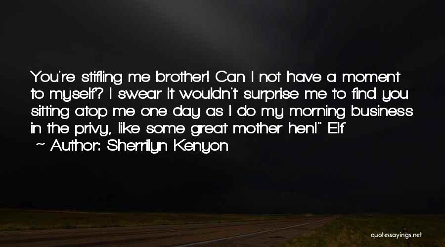 Sherrilyn Kenyon Quotes: You're Stifling Me Brother! Can I Not Have A Moment To Myself? I Swear It Wouldn't Surprise Me To Find