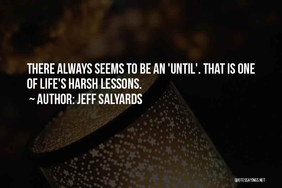 Jeff Salyards Quotes: There Always Seems To Be An 'until'. That Is One Of Life's Harsh Lessons.