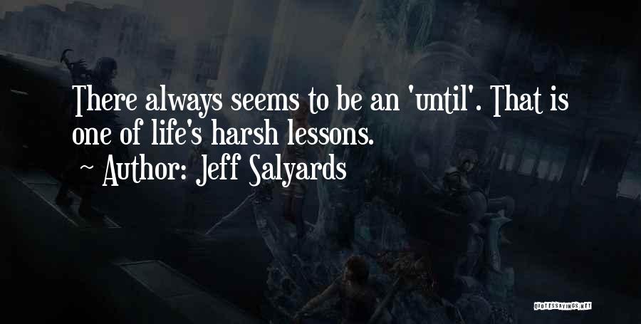 Jeff Salyards Quotes: There Always Seems To Be An 'until'. That Is One Of Life's Harsh Lessons.