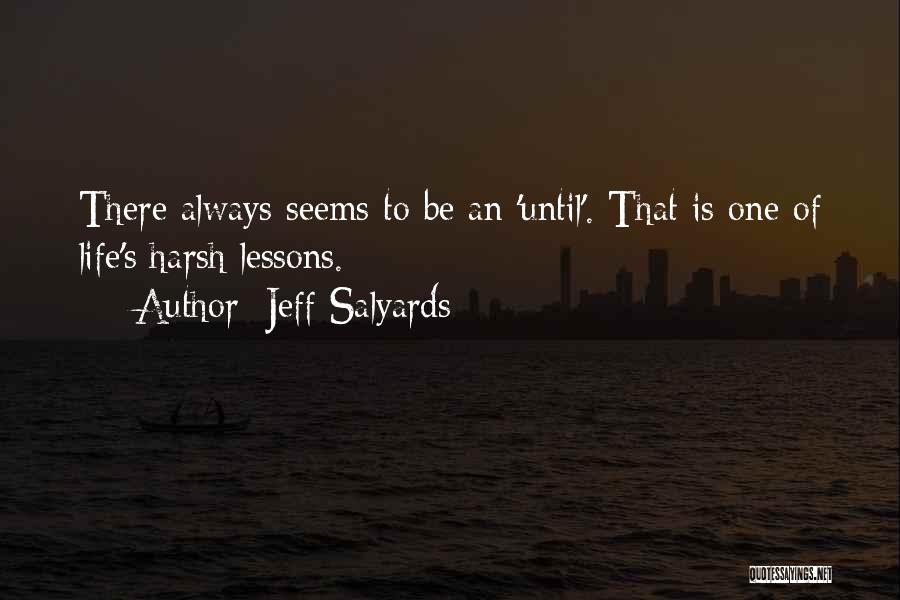 Jeff Salyards Quotes: There Always Seems To Be An 'until'. That Is One Of Life's Harsh Lessons.