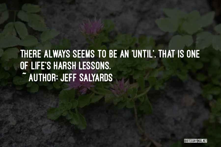 Jeff Salyards Quotes: There Always Seems To Be An 'until'. That Is One Of Life's Harsh Lessons.