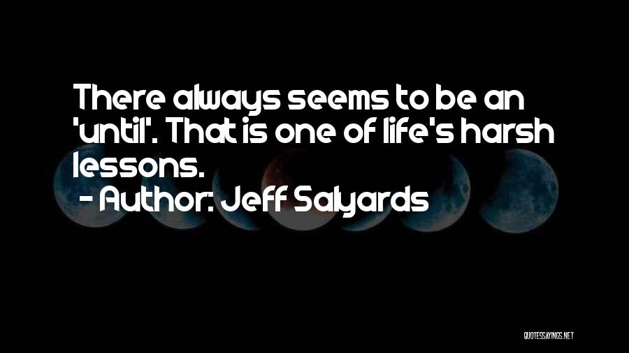 Jeff Salyards Quotes: There Always Seems To Be An 'until'. That Is One Of Life's Harsh Lessons.