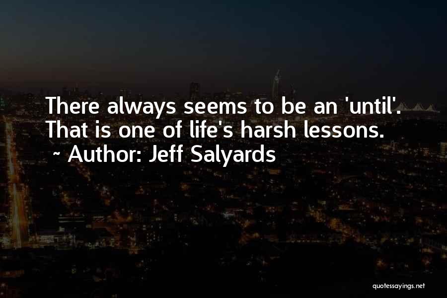 Jeff Salyards Quotes: There Always Seems To Be An 'until'. That Is One Of Life's Harsh Lessons.