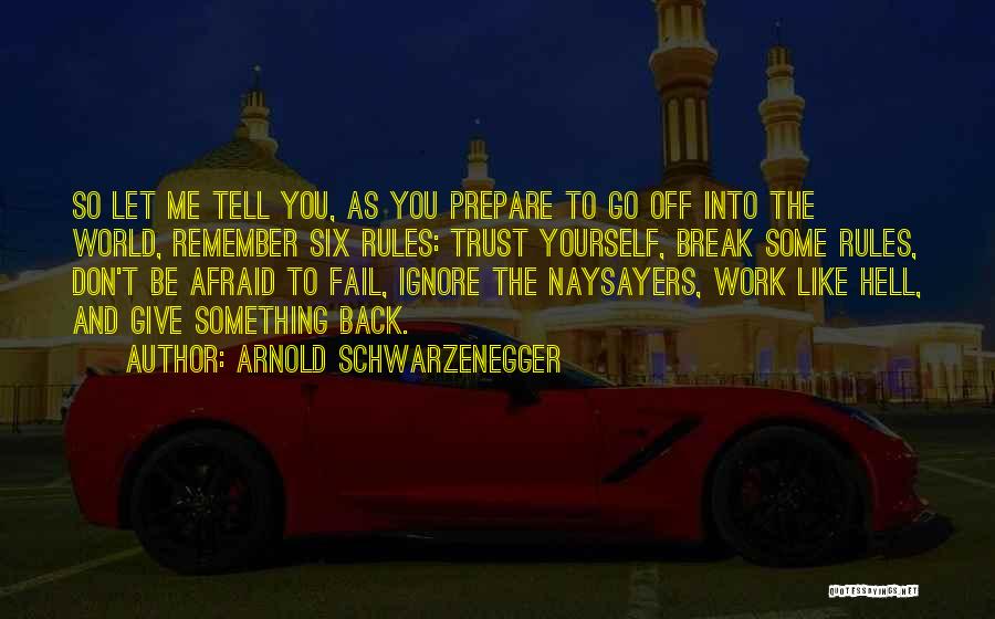 Arnold Schwarzenegger Quotes: So Let Me Tell You, As You Prepare To Go Off Into The World, Remember Six Rules: Trust Yourself, Break