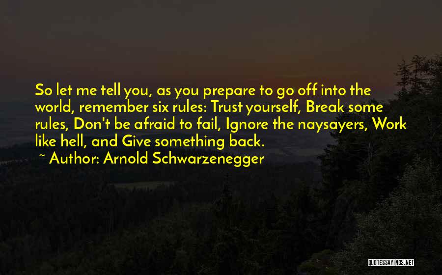 Arnold Schwarzenegger Quotes: So Let Me Tell You, As You Prepare To Go Off Into The World, Remember Six Rules: Trust Yourself, Break