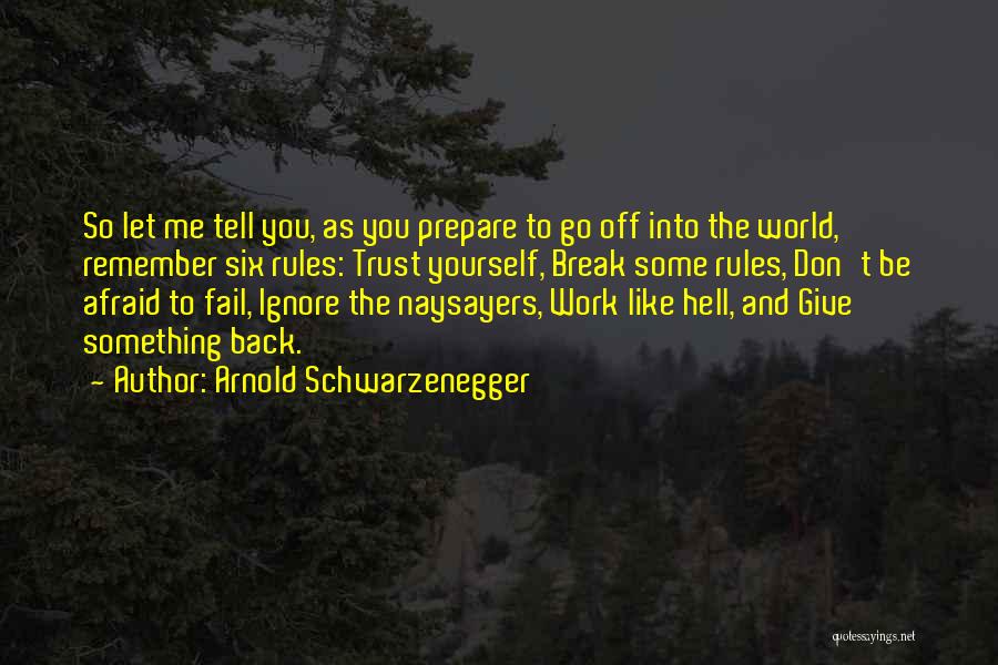 Arnold Schwarzenegger Quotes: So Let Me Tell You, As You Prepare To Go Off Into The World, Remember Six Rules: Trust Yourself, Break