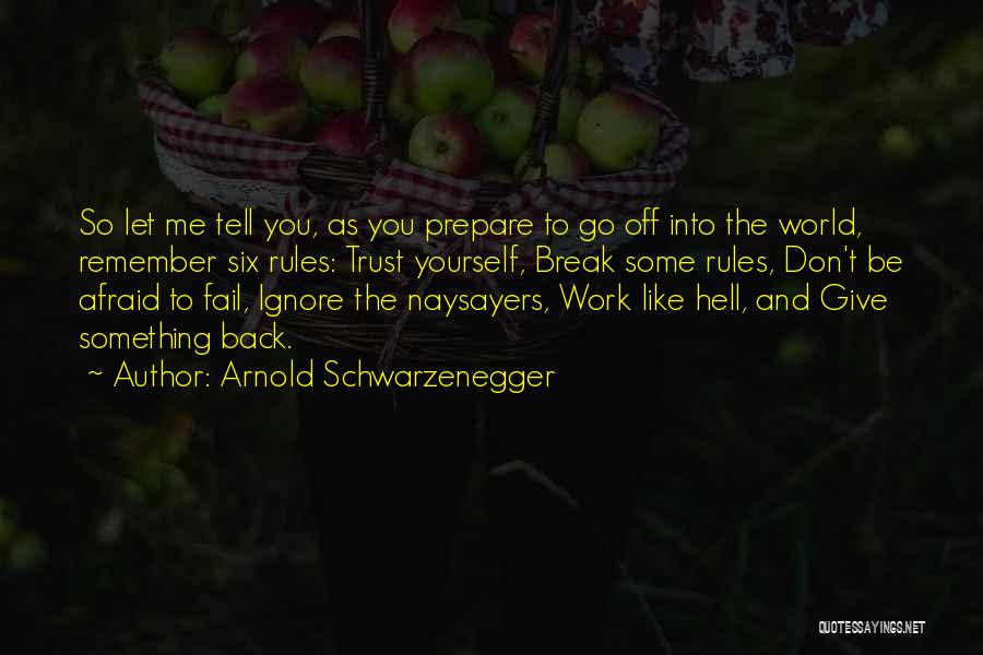 Arnold Schwarzenegger Quotes: So Let Me Tell You, As You Prepare To Go Off Into The World, Remember Six Rules: Trust Yourself, Break