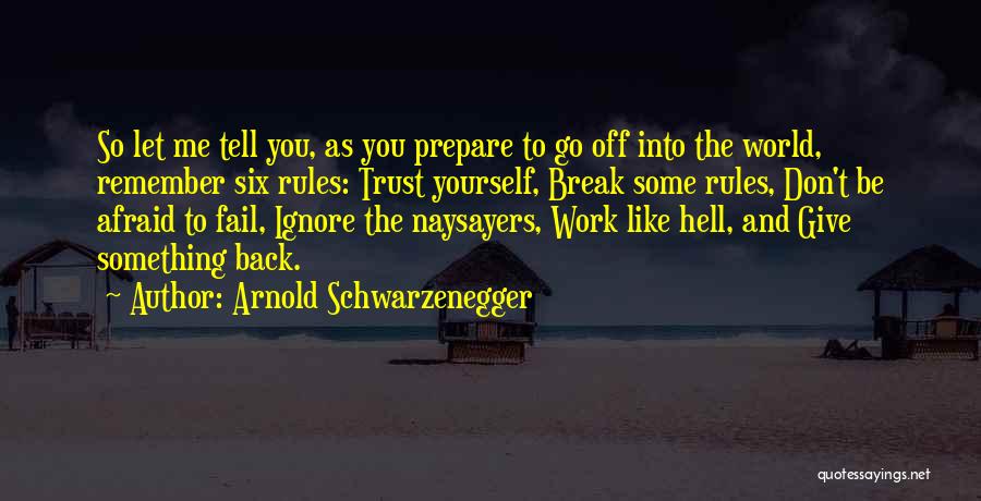 Arnold Schwarzenegger Quotes: So Let Me Tell You, As You Prepare To Go Off Into The World, Remember Six Rules: Trust Yourself, Break