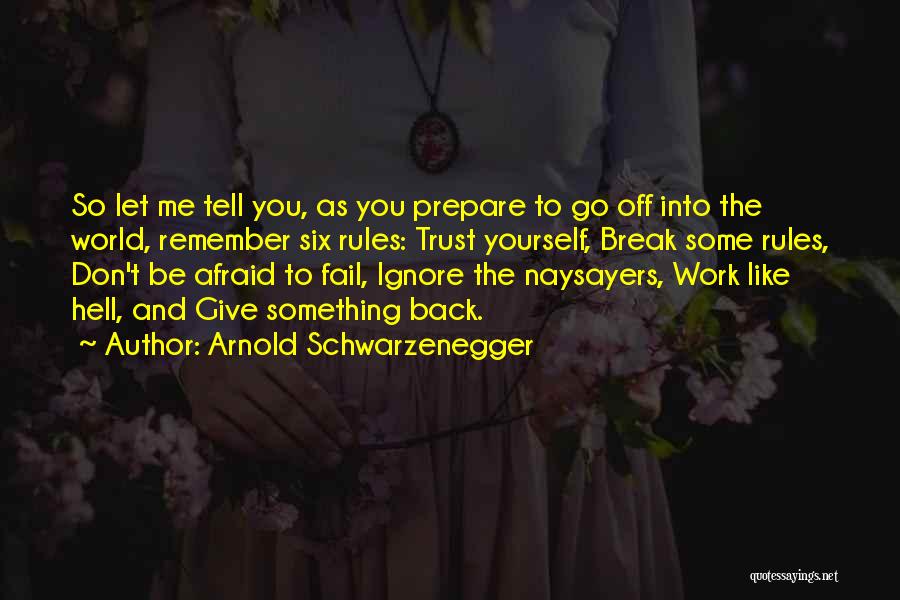 Arnold Schwarzenegger Quotes: So Let Me Tell You, As You Prepare To Go Off Into The World, Remember Six Rules: Trust Yourself, Break