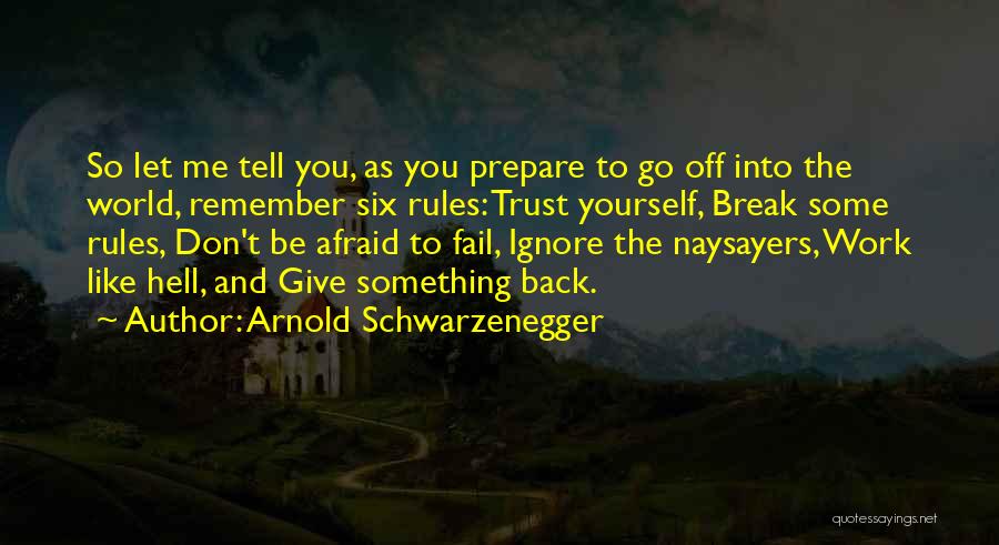 Arnold Schwarzenegger Quotes: So Let Me Tell You, As You Prepare To Go Off Into The World, Remember Six Rules: Trust Yourself, Break