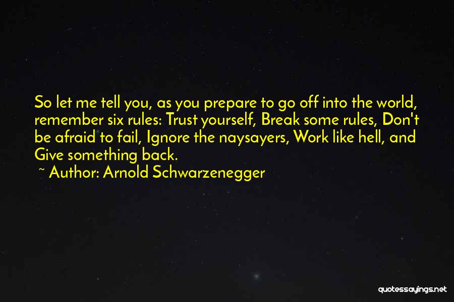 Arnold Schwarzenegger Quotes: So Let Me Tell You, As You Prepare To Go Off Into The World, Remember Six Rules: Trust Yourself, Break