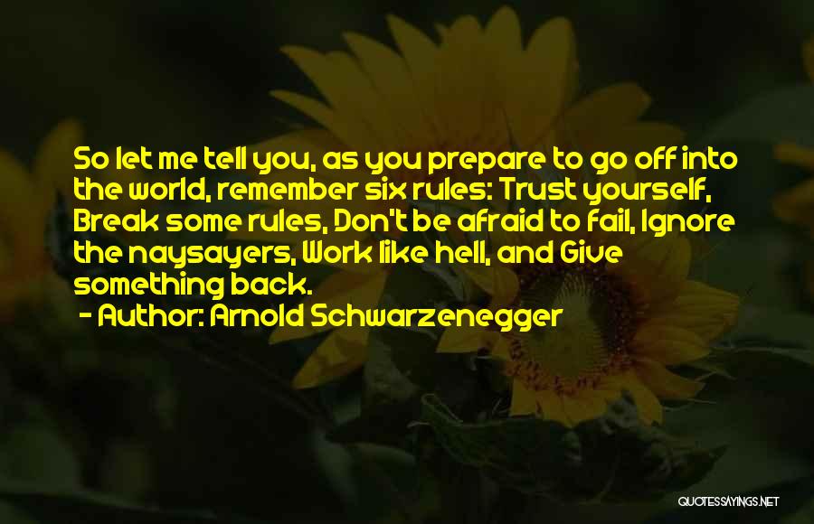 Arnold Schwarzenegger Quotes: So Let Me Tell You, As You Prepare To Go Off Into The World, Remember Six Rules: Trust Yourself, Break