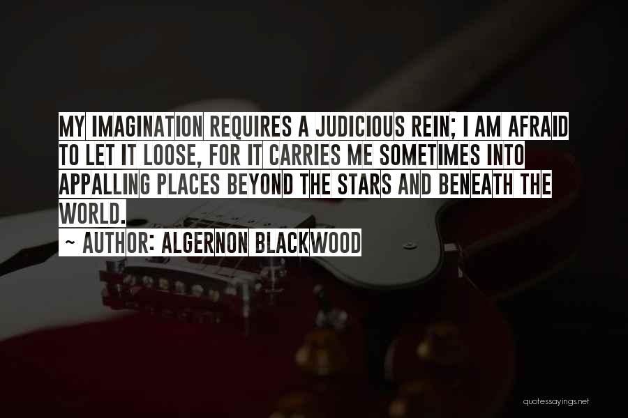 Algernon Blackwood Quotes: My Imagination Requires A Judicious Rein; I Am Afraid To Let It Loose, For It Carries Me Sometimes Into Appalling