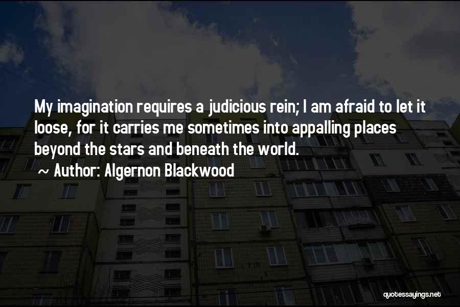 Algernon Blackwood Quotes: My Imagination Requires A Judicious Rein; I Am Afraid To Let It Loose, For It Carries Me Sometimes Into Appalling