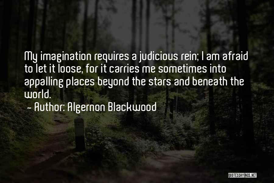 Algernon Blackwood Quotes: My Imagination Requires A Judicious Rein; I Am Afraid To Let It Loose, For It Carries Me Sometimes Into Appalling