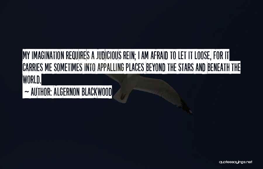 Algernon Blackwood Quotes: My Imagination Requires A Judicious Rein; I Am Afraid To Let It Loose, For It Carries Me Sometimes Into Appalling